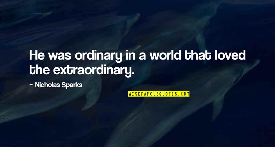 Extraordinary Ordinary Quotes By Nicholas Sparks: He was ordinary in a world that loved Extraordinary Ordinary Quotes By Nicholas Sparks: He was ordinary in a world that loved