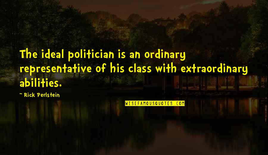 Extraordinary Ordinary Quotes By Rick Perlstein: The ideal politician is an ordinary representative of Extraordinary Ordinary Quotes By Rick Perlstein: The ideal politician is an ordinary representative of