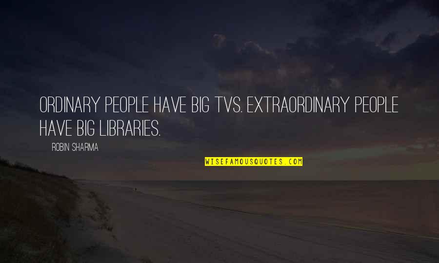 Extraordinary Ordinary Quotes By Robin Sharma: Ordinary people have big TVs. Extraordinary people have