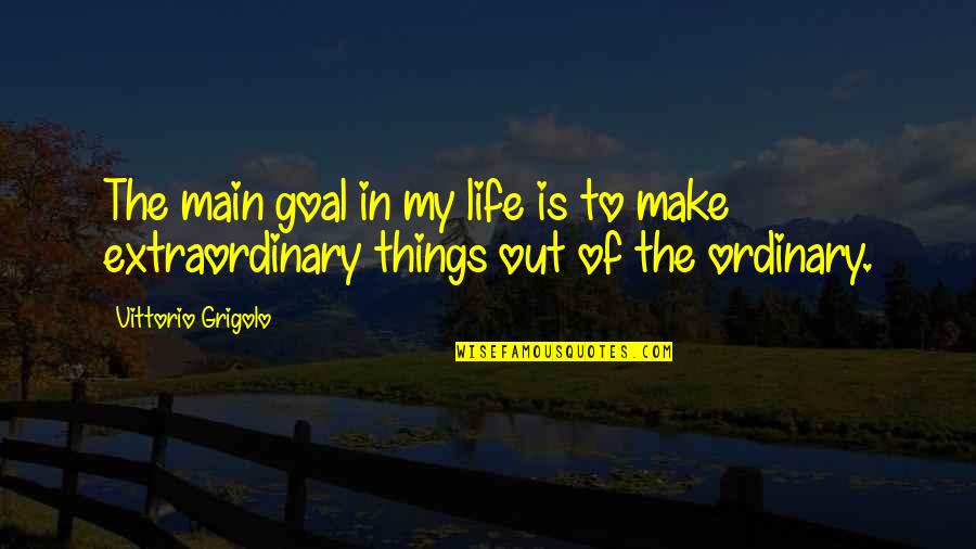 Extraordinary Ordinary Quotes By Vittorio Grigolo: The main goal in my life is to
