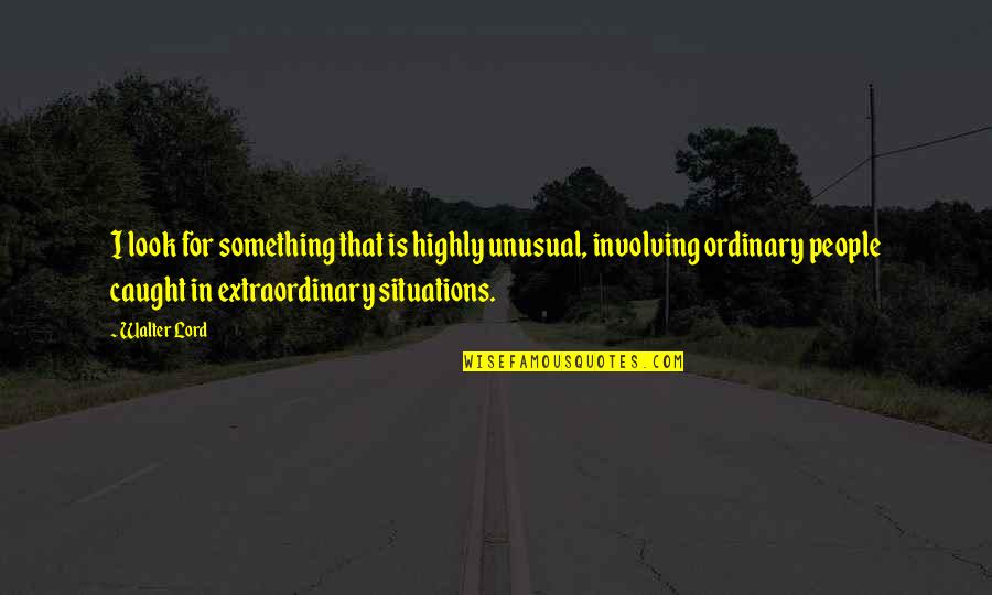 Extraordinary Ordinary Quotes By Walter Lord: I look for something that is highly unusual, Extraordinary Ordinary Quotes By Walter Lord: I look for something that is highly unusual,
