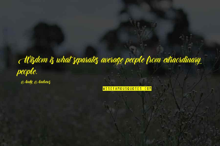Extraordinary People Quotes By Andy Andrews: Wisdom is what separates average people from extraordinary