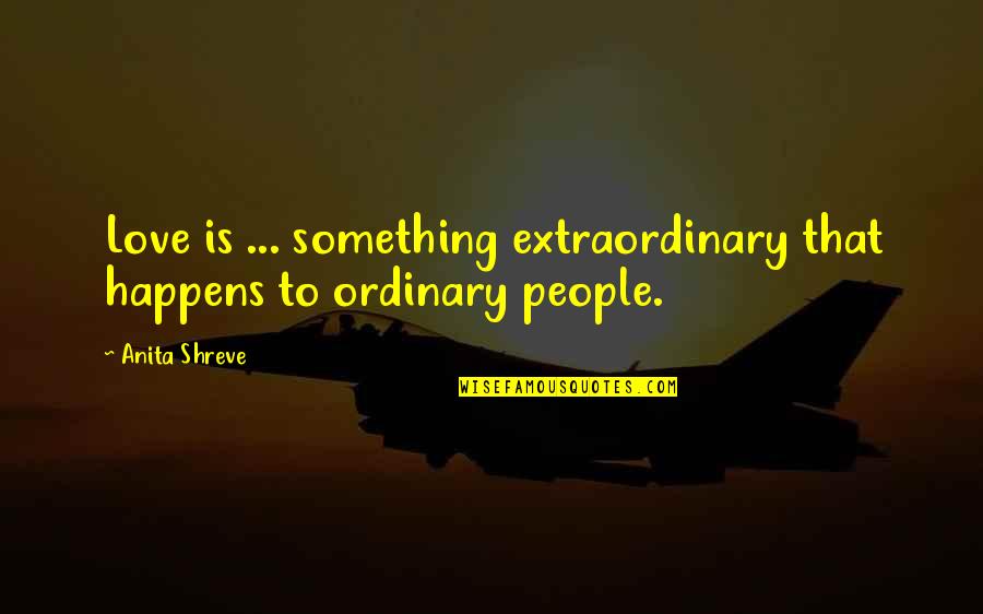 Extraordinary People Quotes By Anita Shreve: Love is ... something extraordinary that happens to