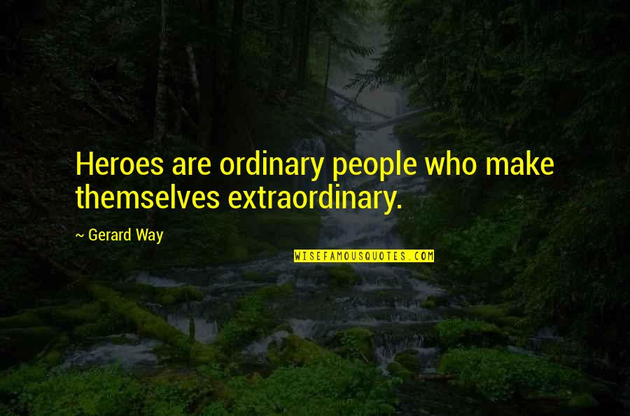 Extraordinary People Quotes By Gerard Way: Heroes are ordinary people who make themselves extraordinary.