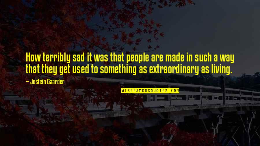 Extraordinary People Quotes By Jostein Gaarder: How terribly sad it was that people are