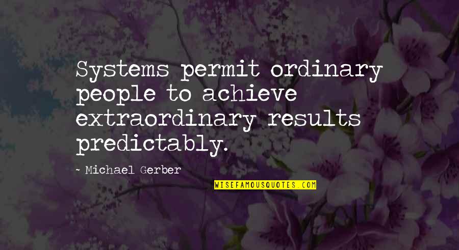 Extraordinary People Quotes By Michael Gerber: Systems permit ordinary people to achieve extraordinary results