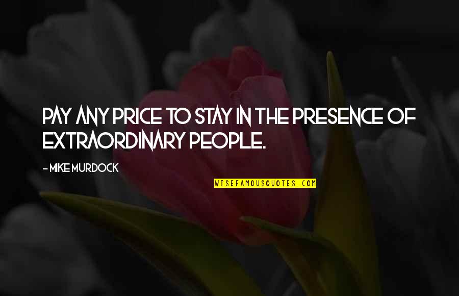 Extraordinary People Quotes By Mike Murdock: Pay any price to stay in the presence