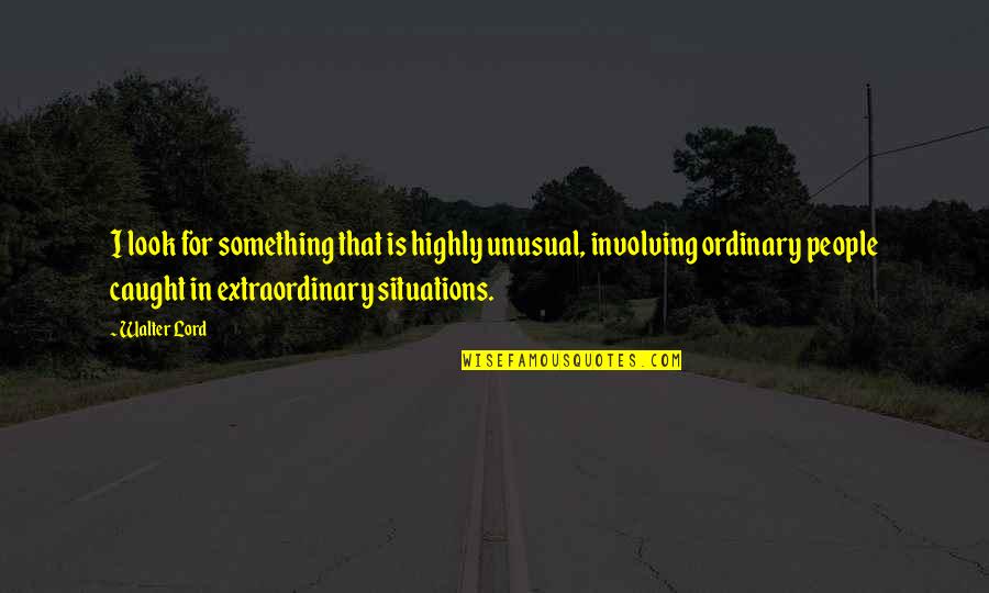 Extraordinary People Quotes By Walter Lord: I look for something that is highly unusual,