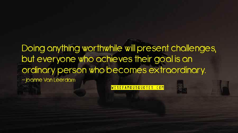 Extraordinary Person Quotes By Joanne Van Leerdam: Doing anything worthwhile will present challenges, but everyone