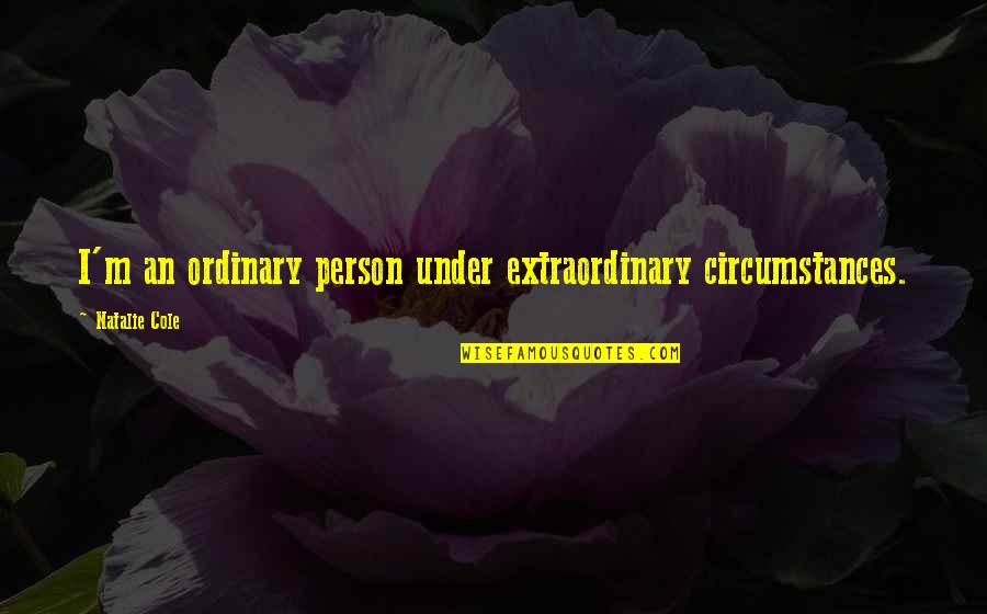 Extraordinary Person Quotes By Natalie Cole: I'm an ordinary person under extraordinary circumstances.