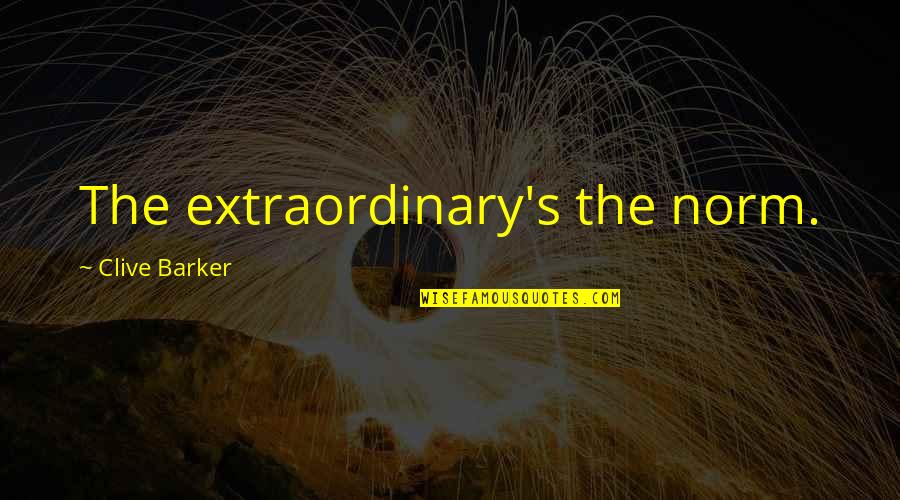 Extraordinary Quotes By Clive Barker: The extraordinary's the norm.