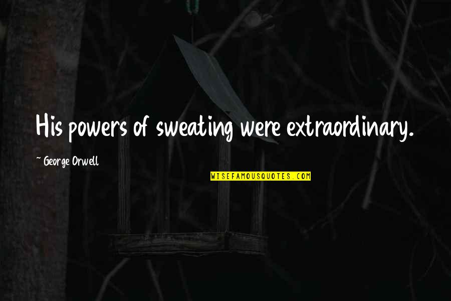 Extraordinary Quotes By George Orwell: His powers of sweating were extraordinary.