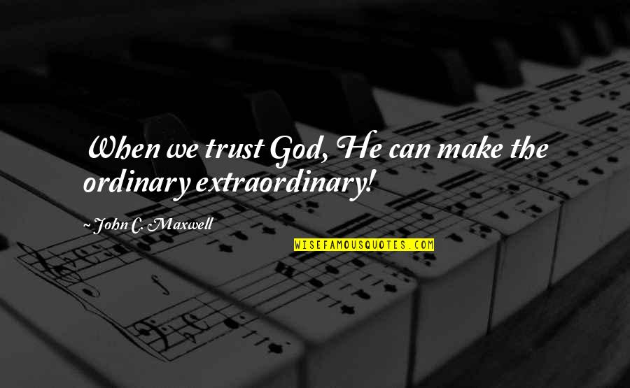 Extraordinary Quotes By John C. Maxwell: When we trust God, He can make the