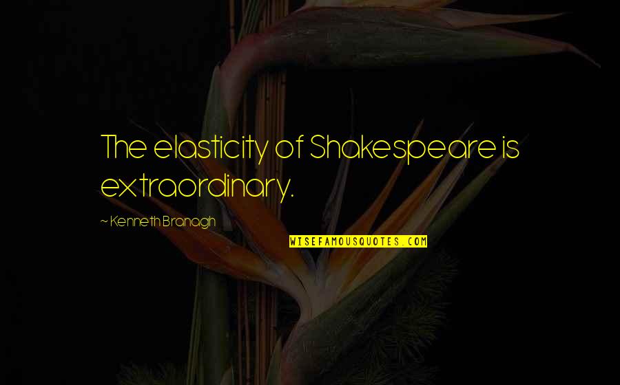 Extraordinary Quotes By Kenneth Branagh: The elasticity of Shakespeare is extraordinary.