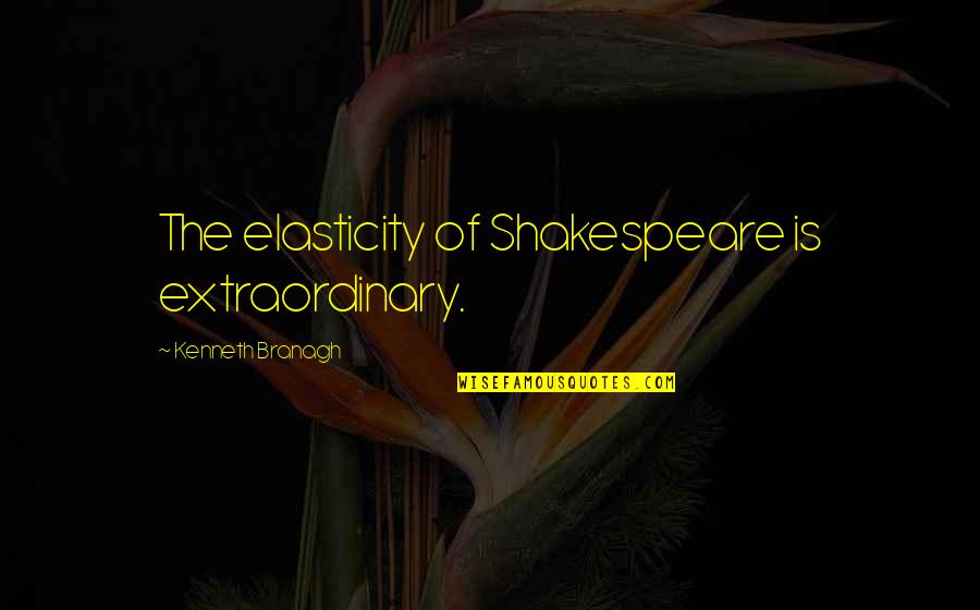 Extraordinary Quotes By Kenneth Branagh: The elasticity of Shakespeare is extraordinary. Extraordinary Quotes By Kenneth Branagh: The elasticity of Shakespeare is extraordinary.