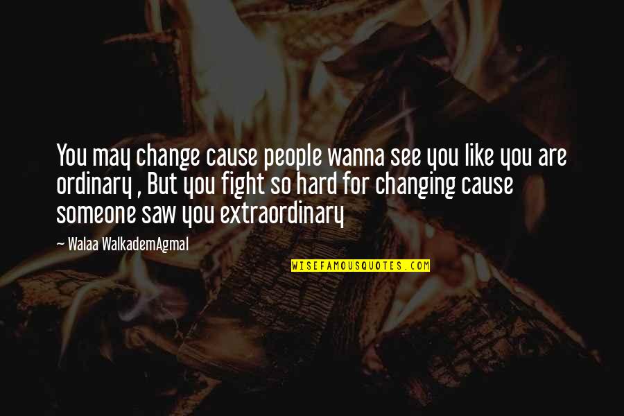 Extraordinary Quotes By Walaa WalkademAgmal: You may change cause people wanna see you