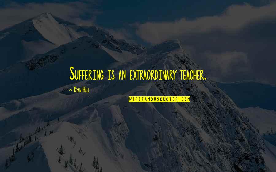 Extraordinary Teacher Quotes By Ryan Hall: Suffering is an extraordinary teacher. Extraordinary Teacher Quotes By Ryan Hall: Suffering is an extraordinary teacher.
