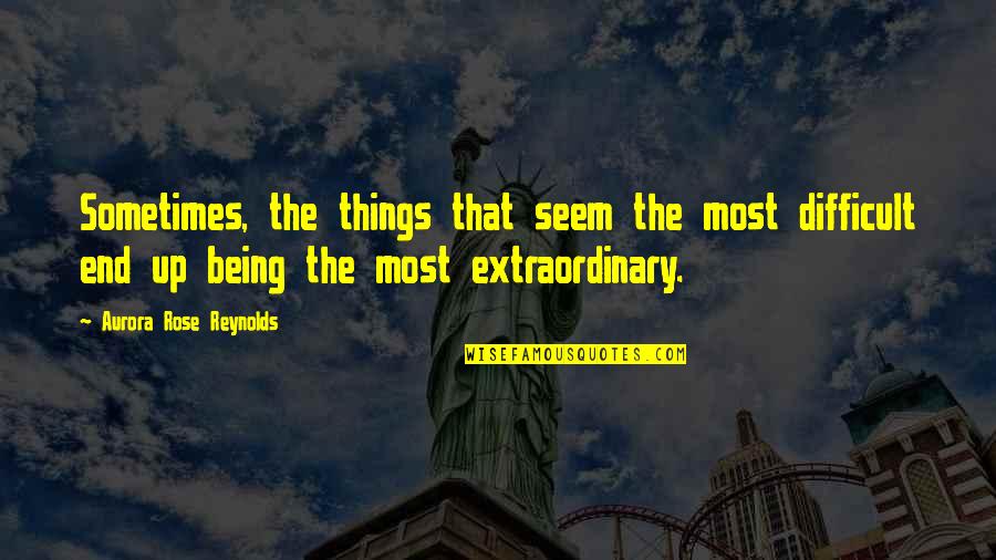 Extraordinary Things Quotes By Aurora Rose Reynolds: Sometimes, the things that seem the most difficult