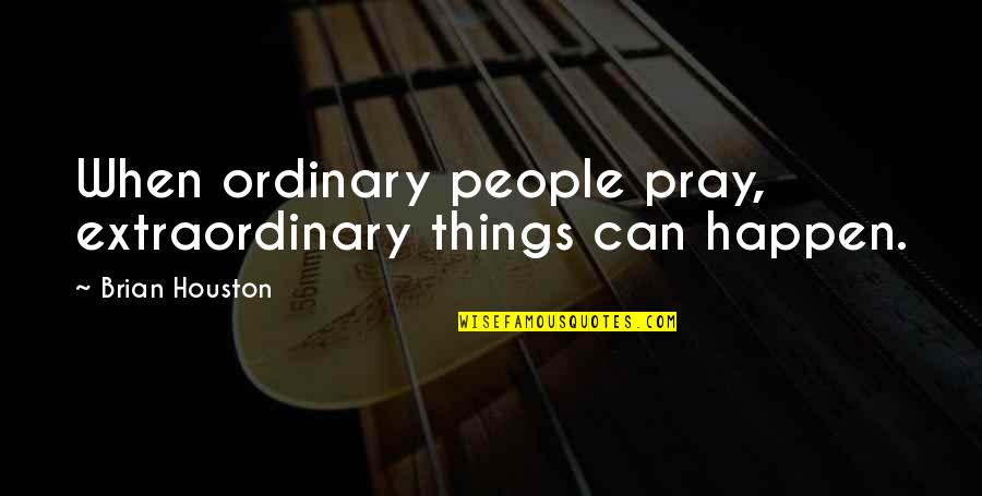 Extraordinary Things Quotes By Brian Houston: When ordinary people pray, extraordinary things can happen.
