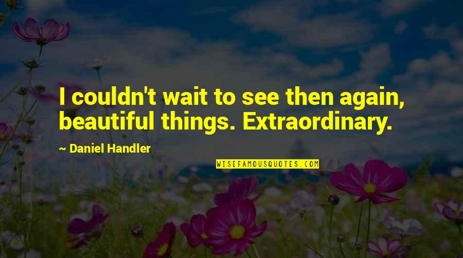 Extraordinary Things Quotes By Daniel Handler: I couldn't wait to see then again, beautiful