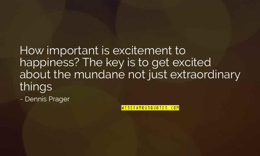 Extraordinary Things Quotes By Dennis Prager: How important is excitement to happiness? The key