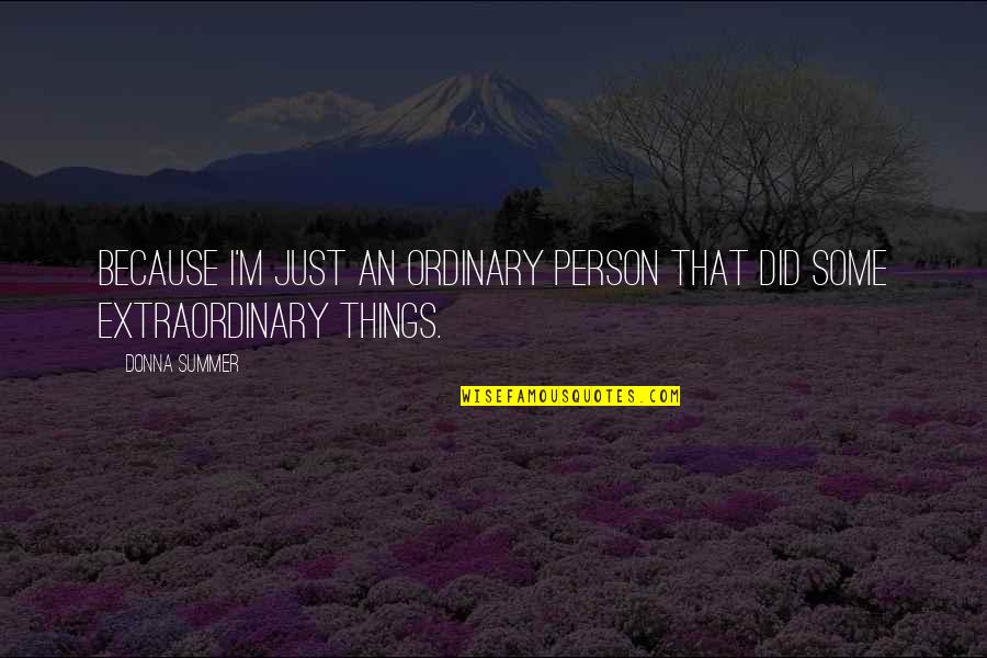 Extraordinary Things Quotes By Donna Summer: Because I'm just an ordinary person that did