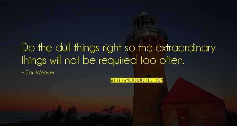 Extraordinary Things Quotes By Earl Weaver: Do the dull things right so the extraordinary