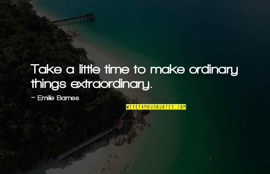 Extraordinary Things Quotes By Emilie Barnes: Take a little time to make ordinary things