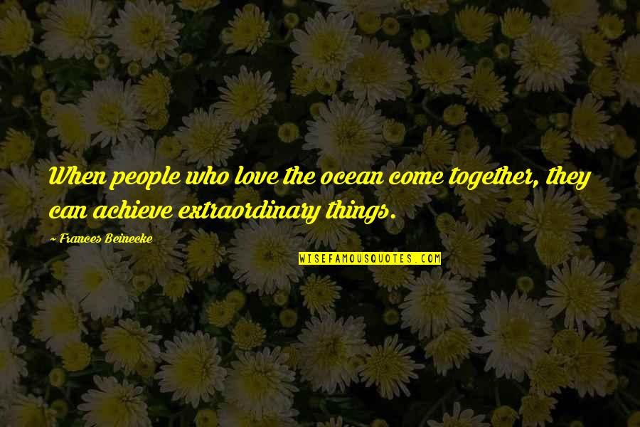 Extraordinary Things Quotes By Frances Beinecke: When people who love the ocean come together,
