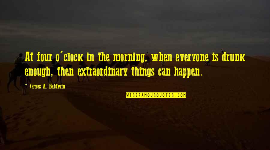 Extraordinary Things Quotes By James A. Baldwin: At four o'clock in the morning, when everyone