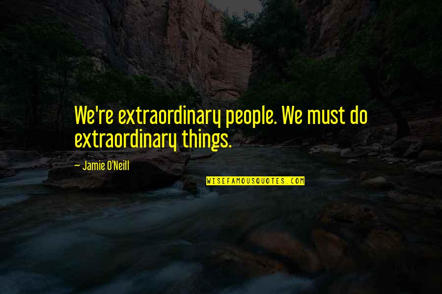 Extraordinary Things Quotes By Jamie O'Neill: We're extraordinary people. We must do extraordinary things.