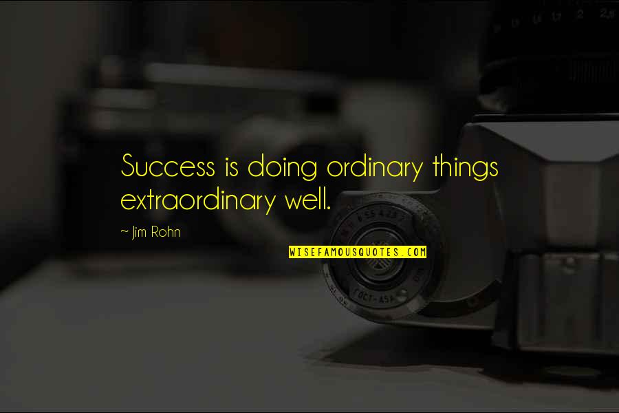 Extraordinary Things Quotes By Jim Rohn: Success is doing ordinary things extraordinary well.