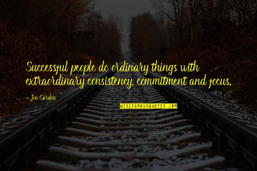 Extraordinary Things Quotes By Jon Gordon: Successful people do ordinary things with extraordinary consistency,