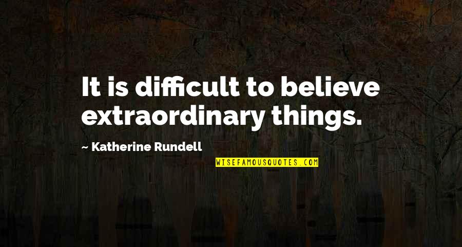 Extraordinary Things Quotes By Katherine Rundell: It is difficult to believe extraordinary things.