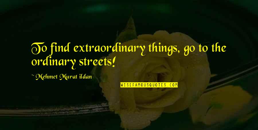 Extraordinary Things Quotes By Mehmet Murat Ildan: To find extraordinary things, go to the ordinary
