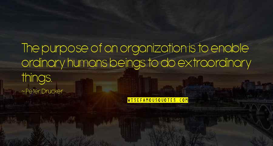 Extraordinary Things Quotes By Peter Drucker: The purpose of an organization is to enable