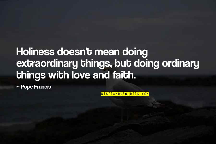 Extraordinary Things Quotes By Pope Francis: Holiness doesn't mean doing extraordinary things, but doing