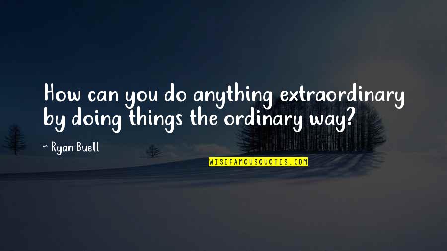Extraordinary Things Quotes By Ryan Buell: How can you do anything extraordinary by doing