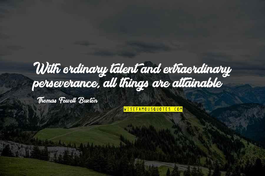 Extraordinary Things Quotes By Thomas Fowell Buxton: With ordinary talent and extraordinary perseverance, all things