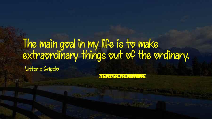 Extraordinary Things Quotes By Vittorio Grigolo: The main goal in my life is to