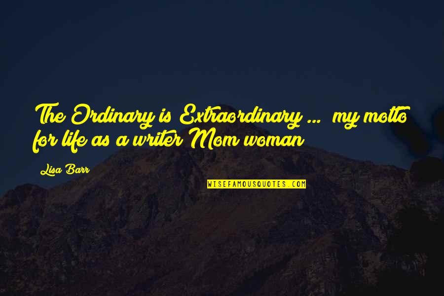Extraordinary Woman Quotes By Lisa Barr: The Ordinary is Extraordinary ..." my motto for
