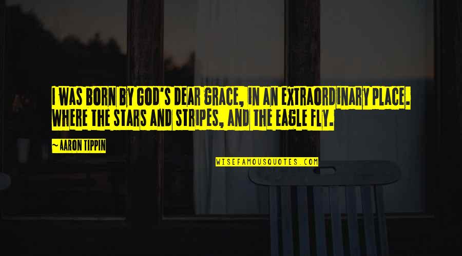 Extraordinary's Quotes By Aaron Tippin: I was born by God's dear grace, in