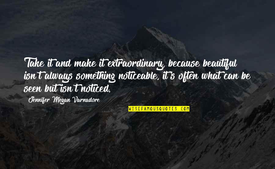 Extraordinary's Quotes By Jennifer Megan Varnadore: Take it and make it extraordinary, because beautiful