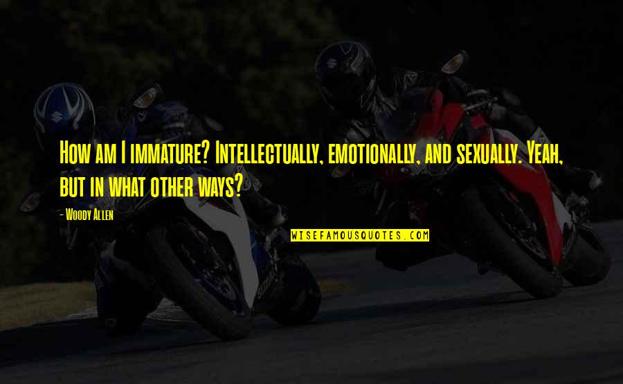 Extrapolar Definicion Quotes By Woody Allen: How am I immature? Intellectually, emotionally, and sexually. Extrapolar Definicion Quotes By Woody Allen: How am I immature? Intellectually, emotionally, and sexually.