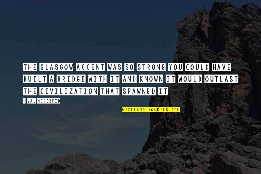 Extrapolational Quotes By Val McDermid: The Glasgow accent was so strong you could