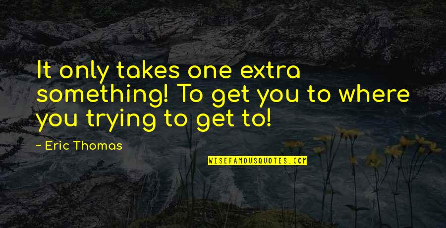 Extras Quotes By Eric Thomas: It only takes one extra something! To get