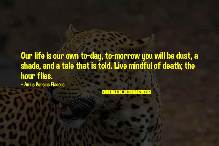Extraterrestrially Quotes By Aulus Persius Flaccus: Our life is our own to-day, to-morrow you