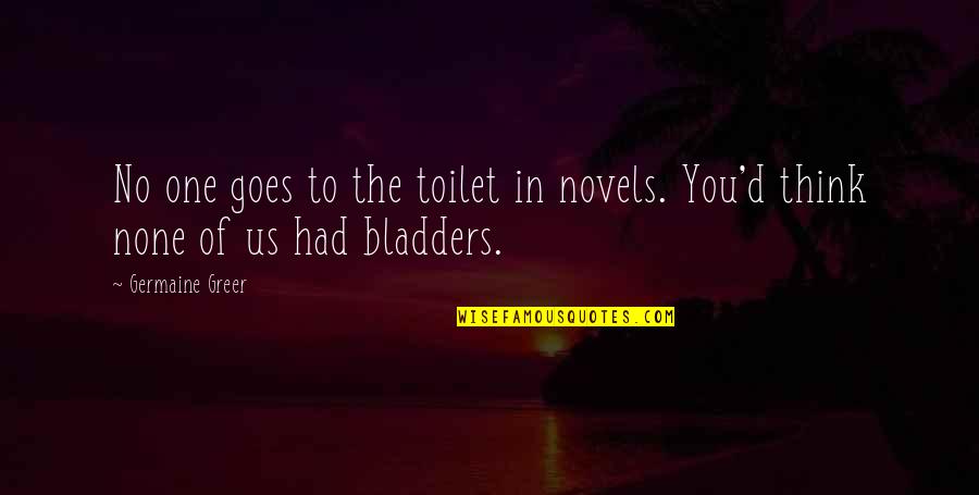 Extraterritoriality Quotes By Germaine Greer: No one goes to the toilet in novels.