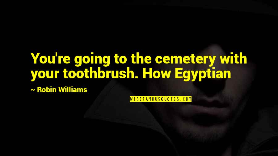 Extravagancy Quotes By Robin Williams: You're going to the cemetery with your toothbrush.