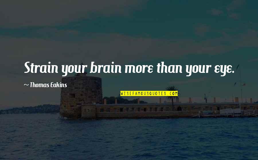 Extravagant Lifestyle Quotes By Thomas Eakins: Strain your brain more than your eye. Extravagant Lifestyle Quotes By Thomas Eakins: Strain your brain more than your eye.